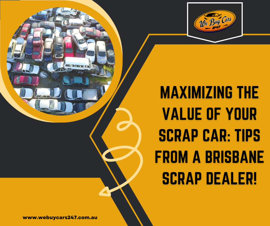 Maximizing the Value of Your Scrap Car: Tips from a Brisbane Scrap Dealer
